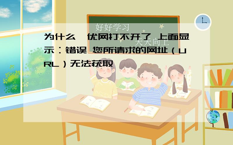 为什么菁优网打不开了 上面显示：错误 您所请求的网址（URL）无法获取