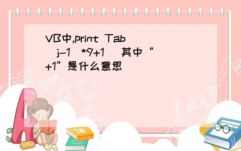 VB中,print Tab((j-1)*9+1) 其中“+1”是什么意思