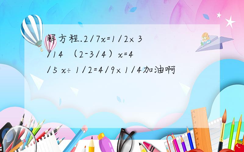 解方程.2/7x=1/2×3/14 （2-3/4）x=4/5 x÷1/2=4/9×1/4加油啊