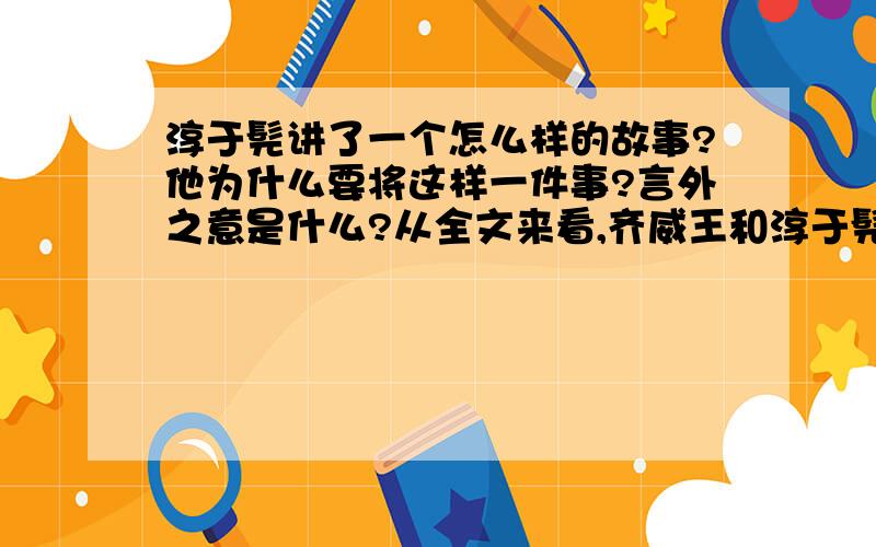 淳于髡讲了一个怎么样的故事?他为什么要将这样一件事?言外之意是什么?从全文来看,齐威王和淳于髡又分