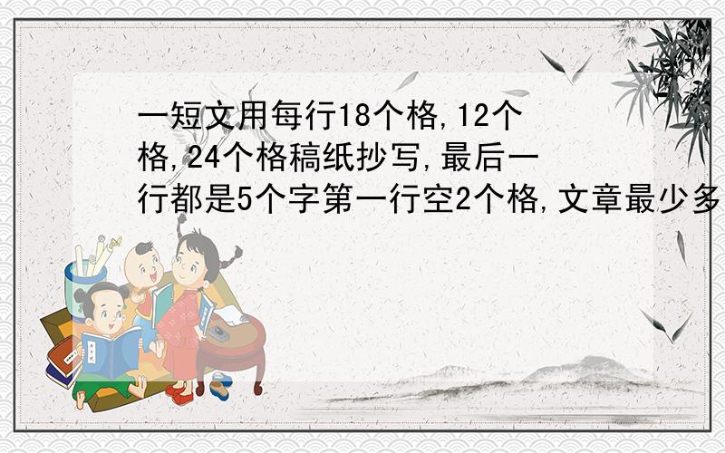 一短文用每行18个格,12个格,24个格稿纸抄写,最后一行都是5个字第一行空2个格,文章最少多少个字?麻烦大家写下计算思路!很考验大家的智力呦~