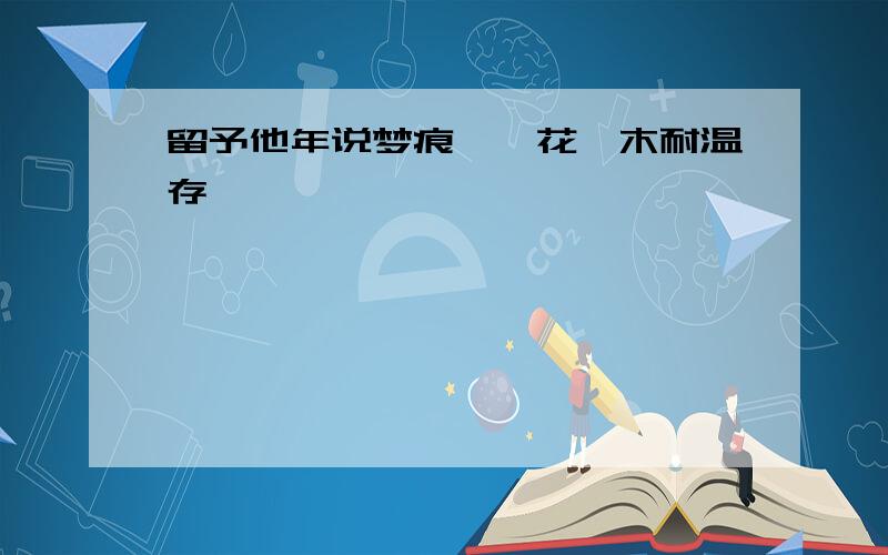 留予他年说梦痕…一花一木耐温存