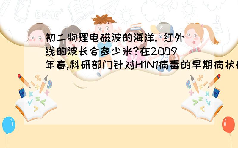 初二物理电磁波的海洋. 红外线的波长合多少米?在2009年春,科研部门针对H1N1病毒的早期病状研制出一种红外线测温仪,红外线实际上也是一种电磁波,正常人辐射的红外线波长为10UM (那个U字有