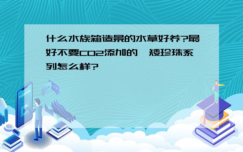 什么水族箱造景的水草好养?最好不要CO2添加的,矮珍珠系列怎么样?