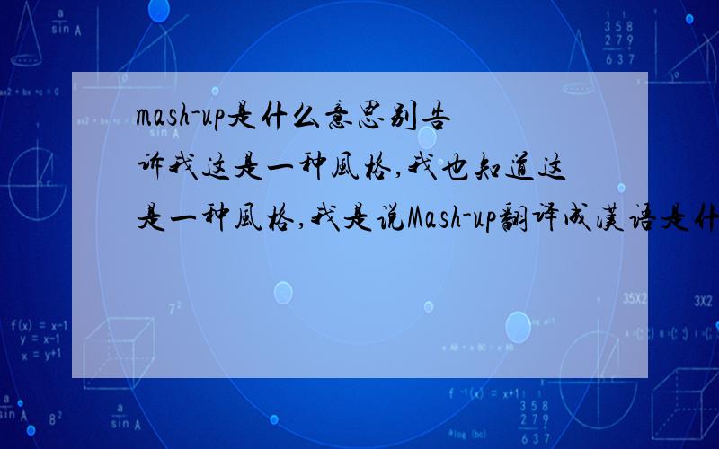 mash-up是什么意思别告诉我这是一种风格,我也知道这是一种风格,我是说Mash-up翻译成汉语是什么意思