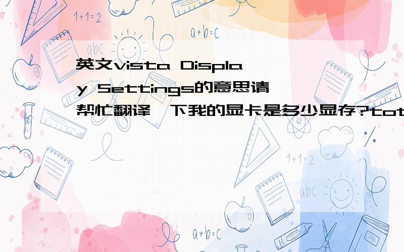 英文vista Display Settings的意思请帮忙翻译一下我的显卡是多少显存?total available graphics memnor 382MBdedicated video memory 256MBsystem video memory 0MBshared system memory 126MB