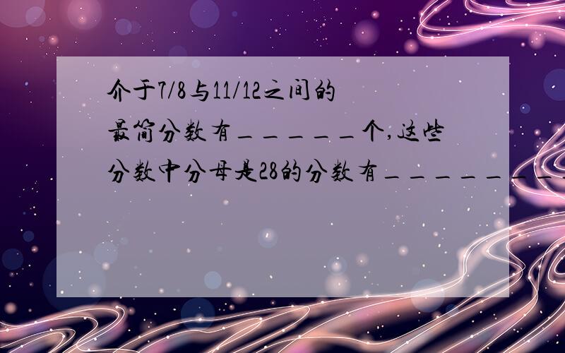 介于7/8与11/12之间的最简分数有_____个,这些分数中分母是28的分数有________.