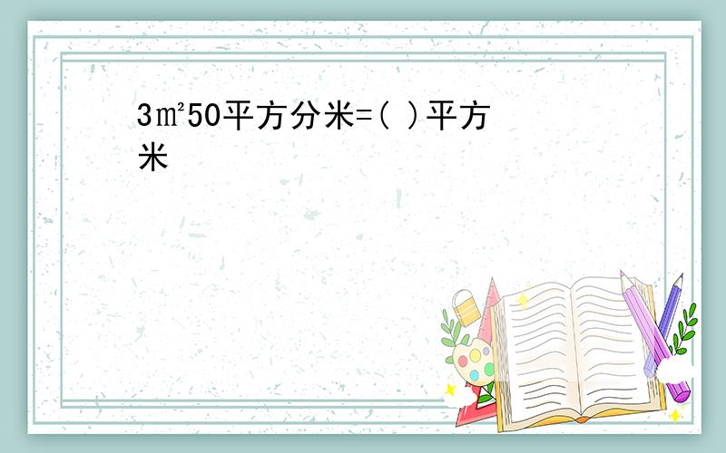 3㎡50平方分米=( )平方米