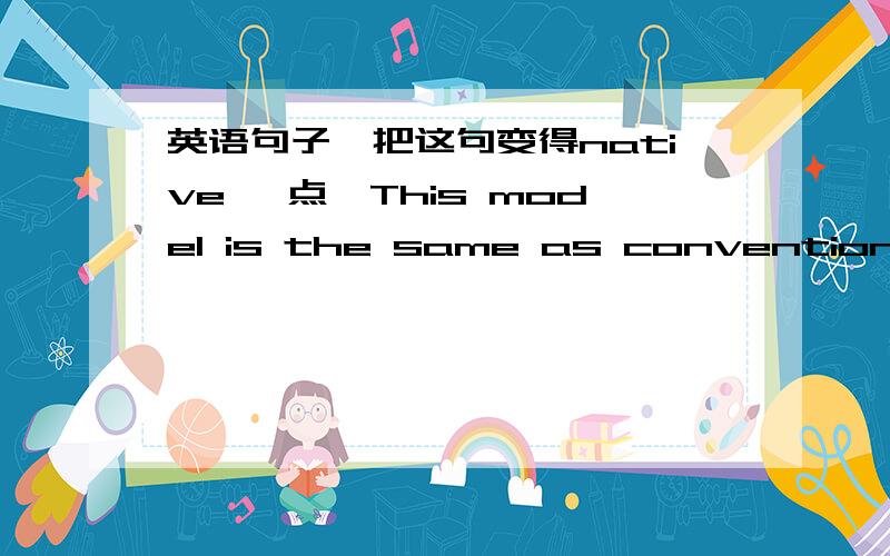 英语句子,把这句变得native 一点,This model is the same as conventional yield line theroy as the displacements of concrete slabs ar less than the displacements at the formation mechanism of yield line,and consider tension membrane as displac