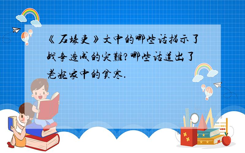 《石壕吏》文中的哪些话揭示了战争造成的灾难?哪些话道出了老妪家中的贫寒.