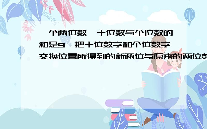 一个两位数,十位数与个位数的和是9,把十位数字和个位数字交换位置所得到的新两位与原来的两位数的比是5:6原来的两位数是（　　　）.算式,不要方程