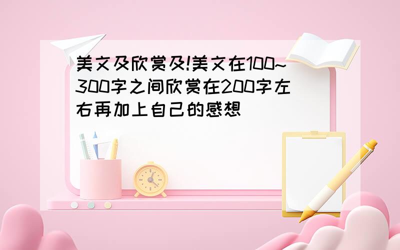 美文及欣赏及!美文在100~300字之间欣赏在200字左右再加上自己的感想