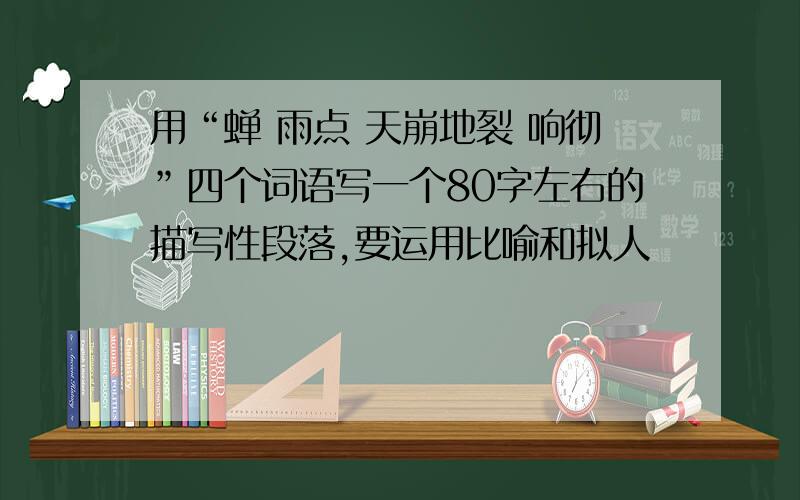 用“蝉 雨点 天崩地裂 响彻”四个词语写一个80字左右的描写性段落,要运用比喻和拟人