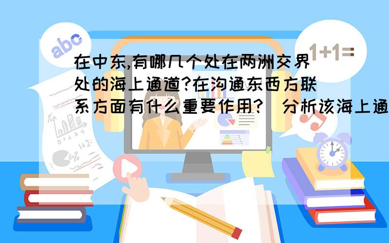 在中东,有哪几个处在两洲交界处的海上通道?在沟通东西方联系方面有什么重要作用?（分析该海上通道沟通了哪两个海域）