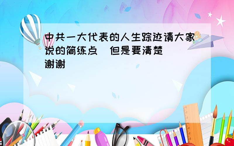 中共一大代表的人生踪迹请大家说的简练点  但是要清楚  谢谢