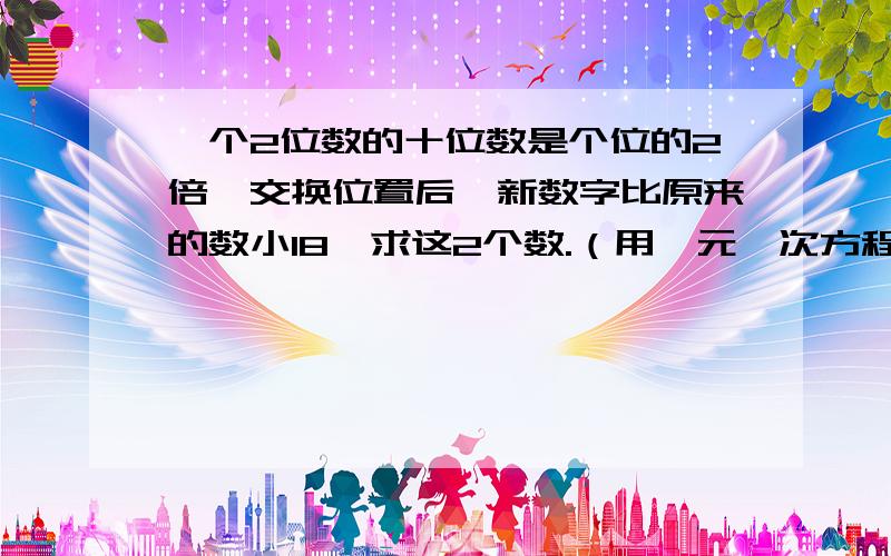 一个2位数的十位数是个位的2倍,交换位置后,新数字比原来的数小18,求这2个数.（用一元一次方程计算!）