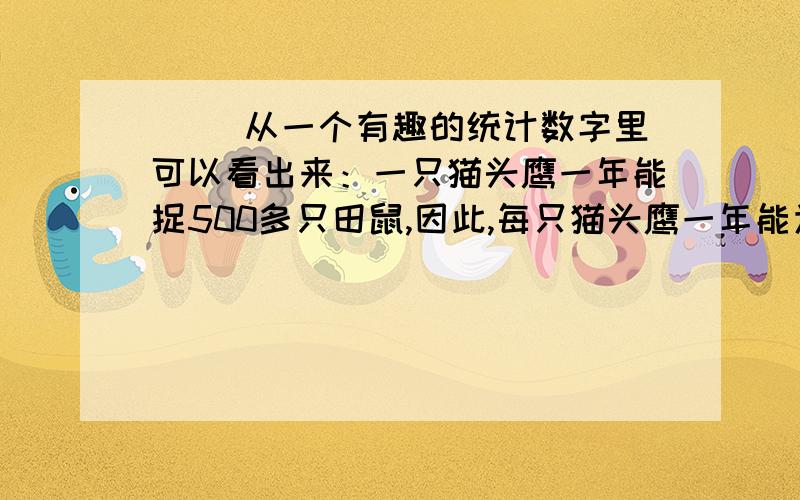 （ ）从一个有趣的统计数字里可以看出来：一只猫头鹰一年能捉500多只田鼠,因此,每只猫头鹰一年能为人类保护一吨粮食.（ ）它能够从天空中直冲到田鼠身上,用尖利的爪子一下把田鼠从地