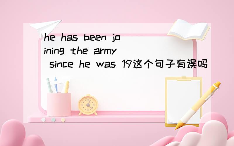 he has been joining the army since he was 19这个句子有误吗