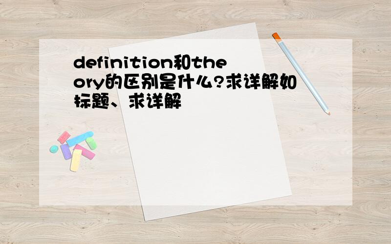 definition和theory的区别是什么?求详解如标题、求详解