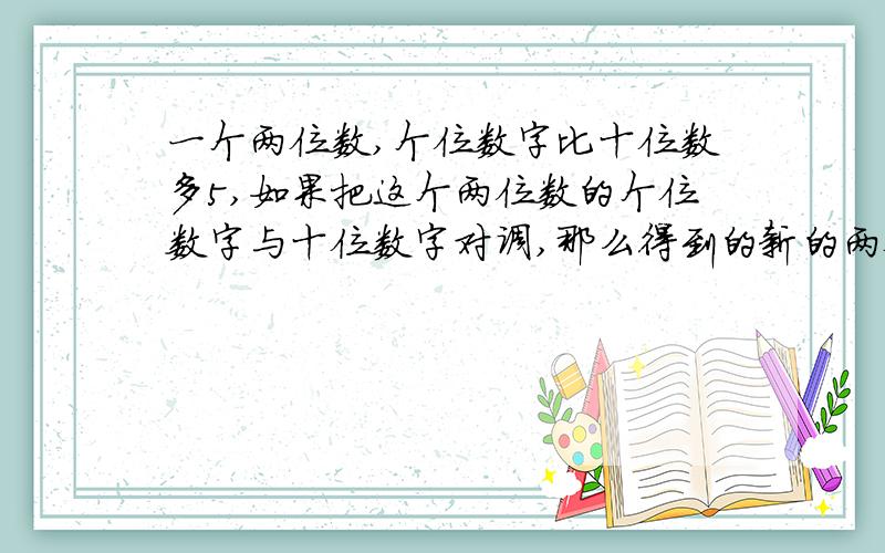 一个两位数,个位数字比十位数多5,如果把这个两位数的个位数字与十位数字对调,那么得到的新的两位数与原来的两位数的和是121,求原来的两位数.（用算术方法）