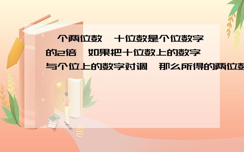 一个两位数,十位数是个位数字的2倍,如果把十位数上的数字与个位上的数字对调,那么所得的两位数比原两位数小27,原两位数是多少用方程