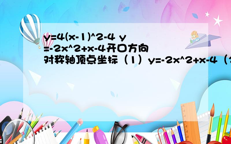 y=4(x-1)^2-4 y=-2x^2+x-4开口方向对称轴顶点坐标（1）y=-2x^2+x-4（2）y=4(x-1)^2-4