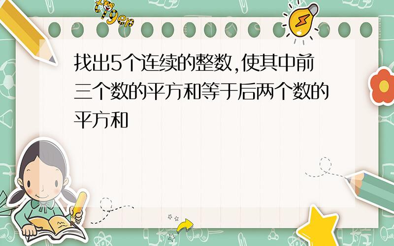 找出5个连续的整数,使其中前三个数的平方和等于后两个数的平方和