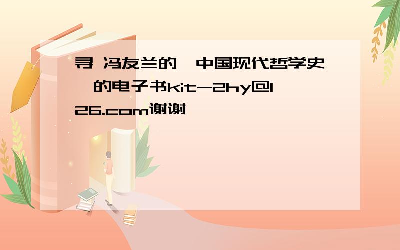 寻 冯友兰的《中国现代哲学史》的电子书kit-2hy@126.com谢谢