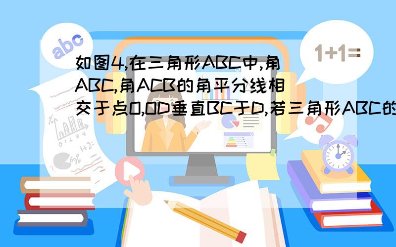 如图4,在三角形ABC中,角ABC,角ACB的角平分线相交于点O,OD垂直BC于D,若三角形ABC的周长为40cm,面积为120平方厘米,则OD为多少厘米