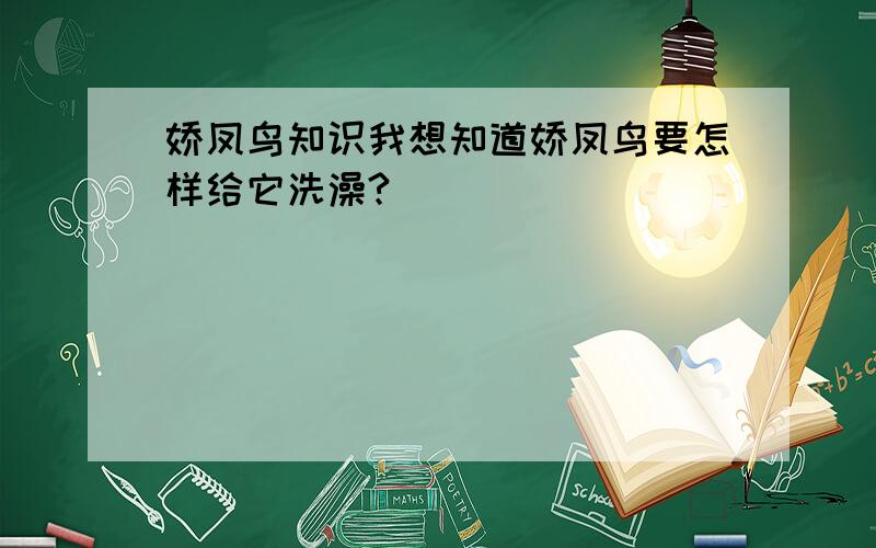 娇凤鸟知识我想知道娇凤鸟要怎样给它洗澡?