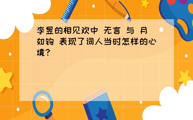 李昱的相见欢中 无言 与 月如钩 表现了词人当时怎样的心境?