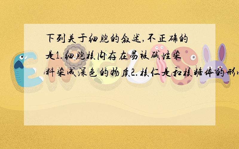 下列关于细胞的叙述,不正确的是1.细胞核内存在易被碱性染料染成深色的物质2.核仁是和核糖体的形成有关的细胞器3.核孔是mRNA、酶等大分子物质进出细胞核的通道4.所有膜结构都具有磷脂双