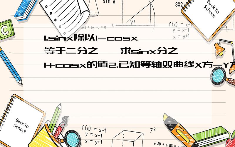 1.sinx除以1-cosx等于二分之一,求sinx分之1+cosx的值2.已知等轴双曲线X方-Y方等于a方及其上一点P,过点P作两渐近线的垂线与两渐近线构成图形的面积.