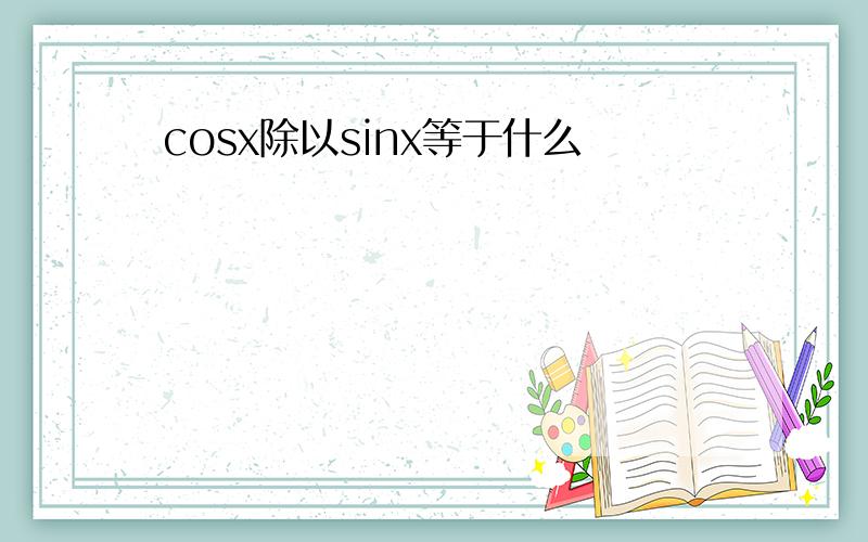 cosx除以sinx等于什么