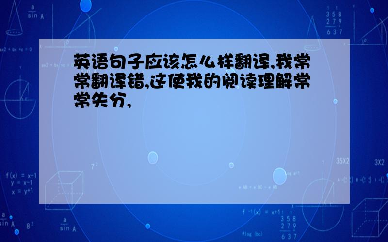 英语句子应该怎么样翻译,我常常翻译错,这使我的阅读理解常常失分,