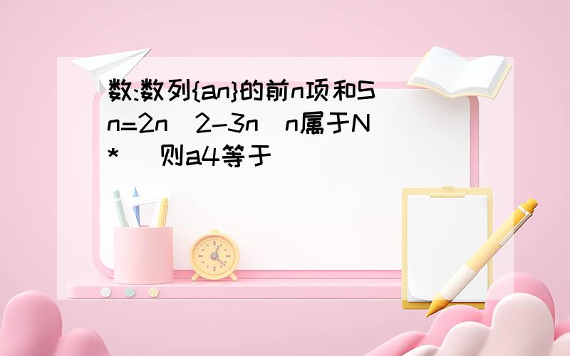 数:数列{an}的前n项和Sn=2n^2-3n(n属于N*) 则a4等于