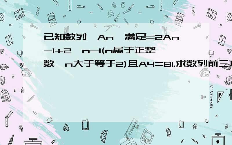 已知数列{An}满足=2An-1+2^n-1(n属于正整数,n大于等于2)且A4=81.求数列前三项A1.A2.A3的值题目绝对没错