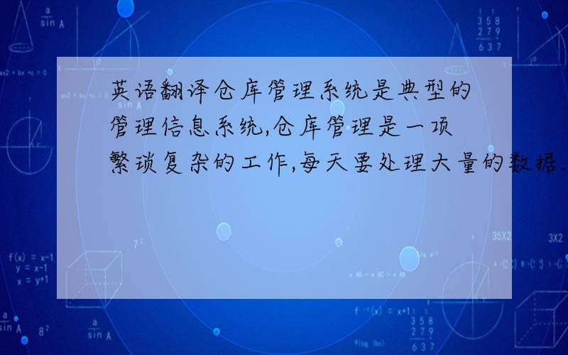 英语翻译仓库管理系统是典型的管理信息系统,仓库管理是一项繁琐复杂的工作,每天要处理大量的数据.为及时结算每笔业务,盘点库存和货物流动情况,传统的手工管理已无法满足数据记录统