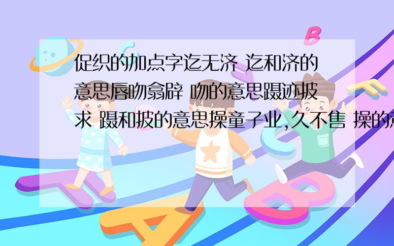 促织的加点字迄无济 迄和济的意思唇吻翕辟 吻的意思蹑迹披求 蹑和披的意思操童子业,久不售 操的意思成妻具资诣问 具和诣的意思虽连城拱璧不啻也 啻的意思假此科敛丁口 科和丁的意思