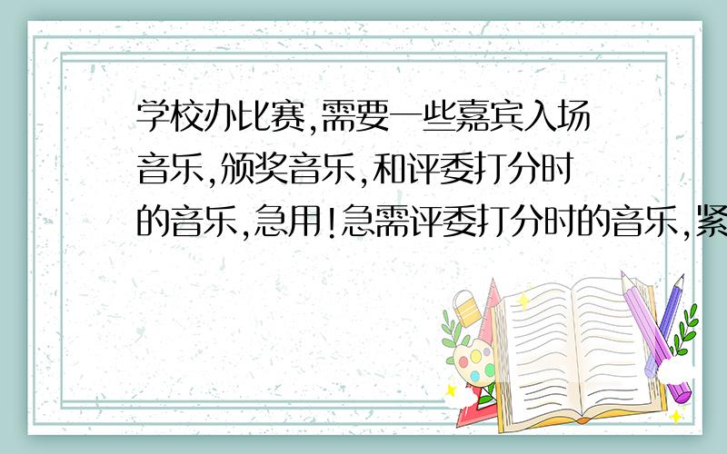 学校办比赛,需要一些嘉宾入场音乐,颁奖音乐,和评委打分时的音乐,急用!急需评委打分时的音乐,紧张一些的