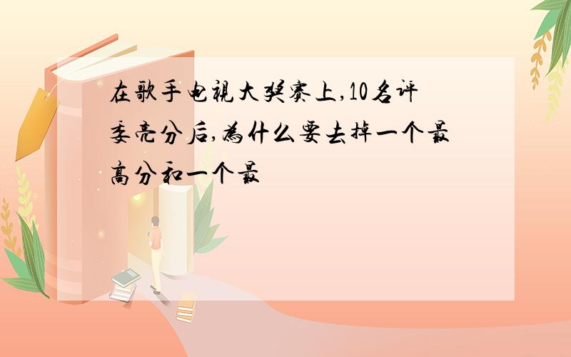 在歌手电视大奖赛上,10名评委亮分后,为什么要去掉一个最高分和一个最