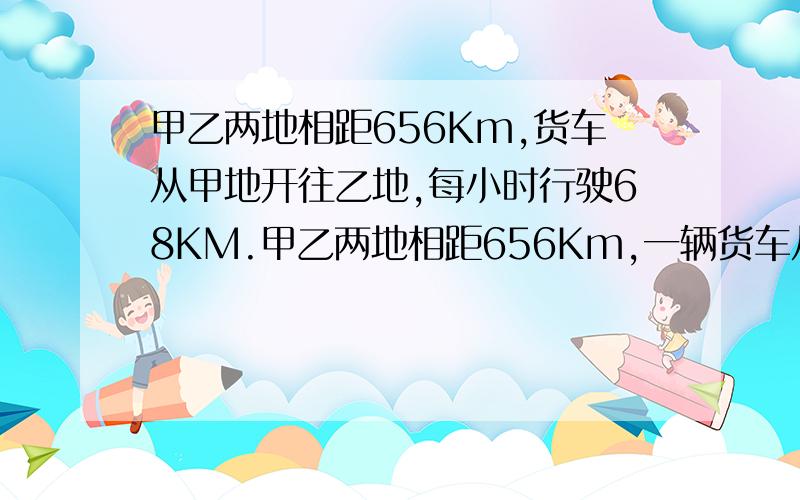 甲乙两地相距656Km,货车从甲地开往乙地,每小时行驶68KM.甲乙两地相距656Km,一辆货车从甲地开往乙地,每小时行驶68KM.这列货车开出1.5小时后一列客车从乙地开往甲地,每小时行驶70.5Km,在过几小