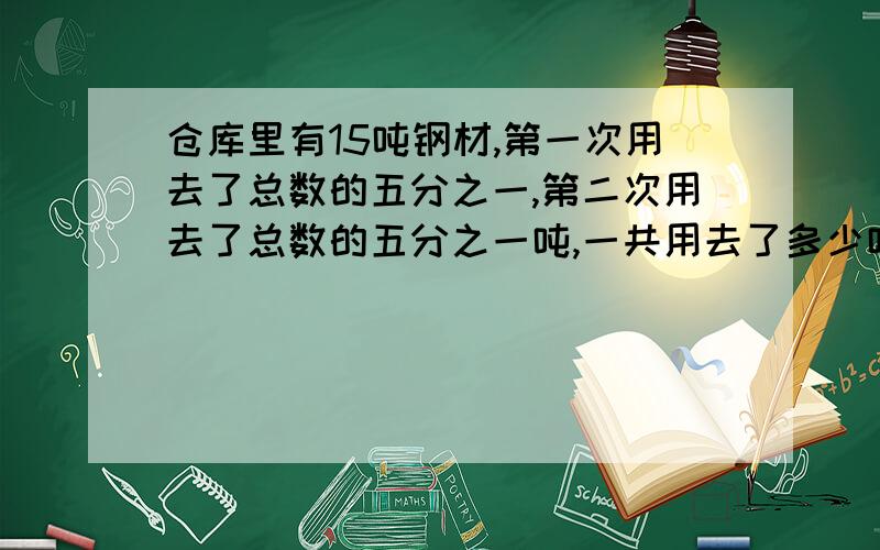 仓库里有15吨钢材,第一次用去了总数的五分之一,第二次用去了总数的五分之一吨,一共用去了多少吨?