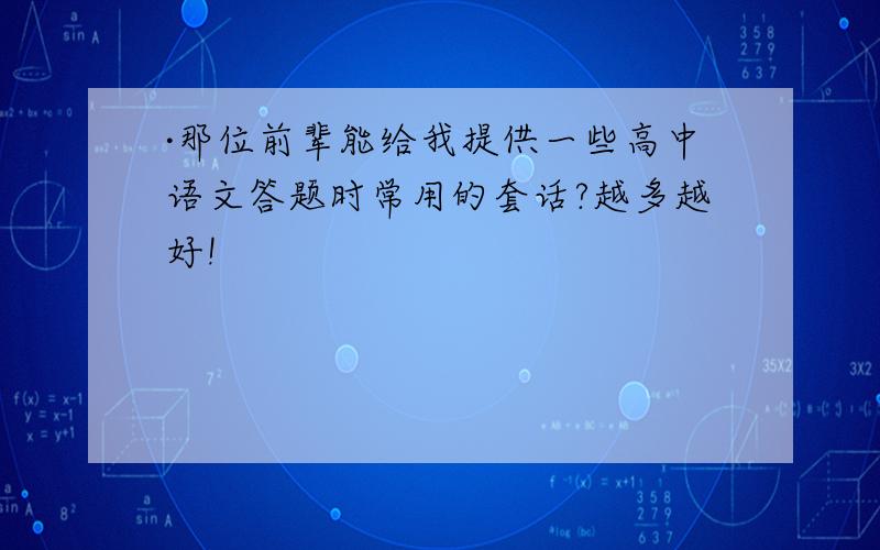 ·那位前辈能给我提供一些高中语文答题时常用的套话?越多越好!