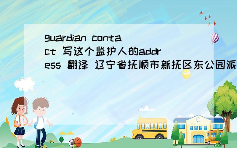 guardian contact 写这个监护人的address 翻译 辽宁省抚顺市新抚区东公园派出所17委14组 洛阳街6甲号 A座A区 1002 号 用写这么长么，应该怎么写 ADDRESS?