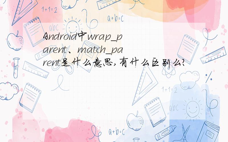 Android中wrap_parent、match_parent是什么意思,有什么区别么?