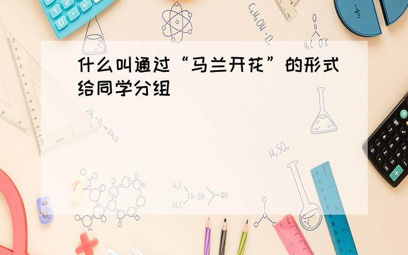 什么叫通过“马兰开花”的形式给同学分组