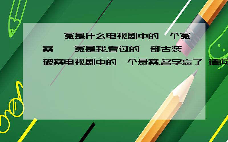 窦娥冤是什么电视剧中的一个冤案窦娥冤是我.看过的一部古装破案电视剧中的一个悬案.名字忘了 请问你们谁知道哦