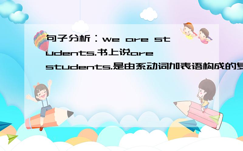 句子分析：we are students.书上说are students.是由系动词加表语构成的复合谓语.我认书错了,应该是are是谓语.students是表语.你说呢?