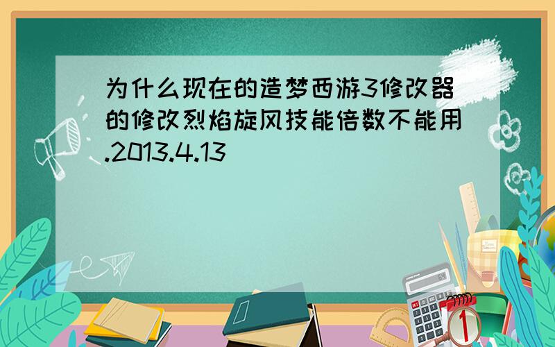 为什么现在的造梦西游3修改器的修改烈焰旋风技能倍数不能用.2013.4.13